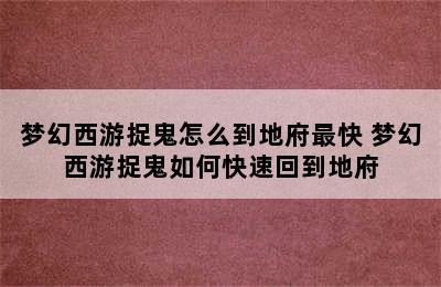 梦幻西游捉鬼怎么到地府最快 梦幻西游捉鬼如何快速回到地府